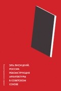 Эль Лисицкий - Россия. Реконструкция архитектуры в Советском Союзе.