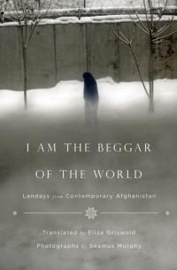 Элиза Грисволд - I Am the Beggar of the World: Landays from Contemporary Afghanistan