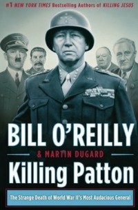 Билл О’Рейлли - Killing Patton: The Strange Death of World War II's Most Audacious General