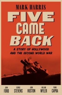 Марк Харрис - Five Came Back: A Story of Hollywood and the Second World War