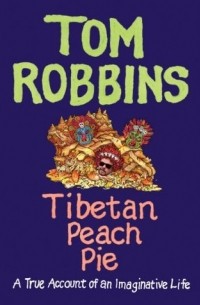 Том Роббинс - Tibetan Peach Pie: A True Account of an Imaginative Life