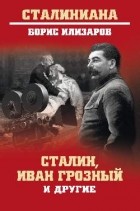 Борис Илизаров - Сталин, Иван Грозный и другие