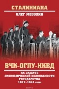 Олег Мозохин - ВЧК-ОГПУ-НКВД. На защите экономической безопасности государства. 1917-1941 годы