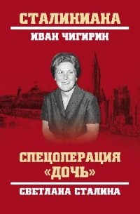 Иван Чигирин - Спецоперация "Дочь". Светлана Сталина