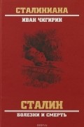 Иван Чигирин - Сталин. Болезни и смерть
