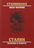 Иван Чигирин - Сталин. Болезни и смерть