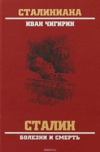 Иван Чигирин - Сталин. Болезни и смерть