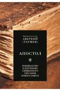 Архиепископ Аверкий (Таушев) - Апостол. Руководство к изучению Священного Писания Нового Завета