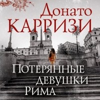 Донато Карризи - Потерянные девушки Рима