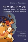 Хелен Томсон - Немыслимое: путешествие по самым странным мозгам в мире. Неврологическая революция от Оливера Сакса до наших дней