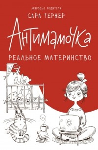 Сара Тернер - Антимамочка. Реальное материнство