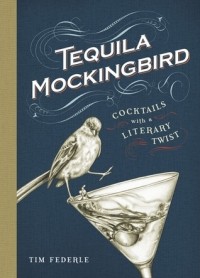 Тим Федерле - Tequila Mockingbird: Cocktails with a Literary Twist
