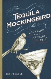 Тим Федерле - Tequila Mockingbird: Cocktails with a Literary Twist