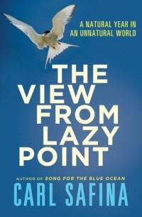 Carl Safina - The View from Lazy Point: A Natural Year in an Unnatural World