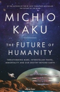 Michio Kaku - The Future of Humanity: Terraforming Mars, Interstellar Travel, Immortality, and Our Destiny Beyond Earth