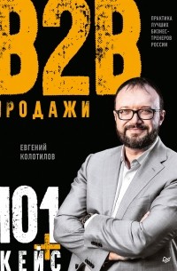 Евгений Колотилов - Продажи B2B: 101+ кейс