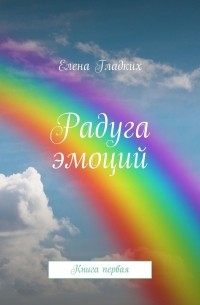 Елена Гладких - Радуга эмоций. Книга первая