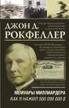 Джон Дэвисон Рокфеллер - Мемуары миллиардера. Как я нажил 500 000 000 $