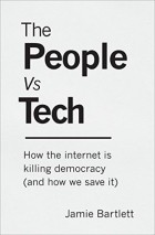 Джейми Бартлетт - The People Vs Tech: How the internet is killing democracy (and how we save it)