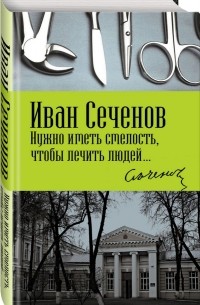 Иван Сеченов - Нужно иметь смелость, чтобы лечить людей…