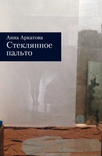 Анна Аркатова - Стеклянное пальто