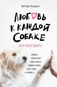 Виктория Казарина - Любовь к каждой собаке. До и после приюта
