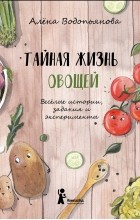 Алена Водопьянова - Тайная жизнь овощей