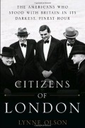 Линн Олсон - Citizens of London: The Americans who Stood with Britain in its Darkest, Finest Hour