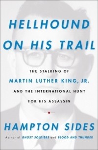 Hampton Sides - Hellhound on His Trail: The Stalking of Martin Luther King, Jr. and the International Hunt for His Assassin