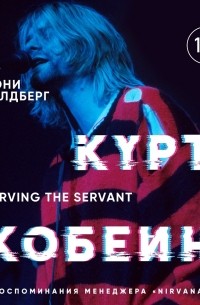 Дэнни Голдберг - Курт Кобейн. Serving the Servant. Воспоминания менеджера «Nirvana»