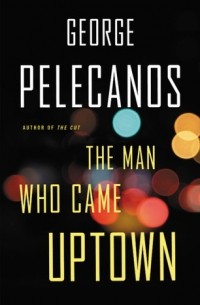 George Pelecanos - The Man Who Came Uptown