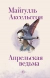 Майгулль Аксельссон - Апрельская ведьма