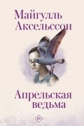 Майгулль Аксельссон - Апрельская ведьма