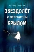 Эдуард Веркин - Звездолёт с перебитым крылом. Каникулы что надо (сборник)