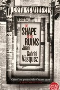 Juan Gabriel Vásquez - The Shape of the Ruins