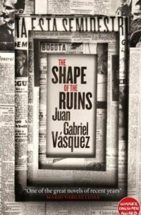 Juan Gabriel Vásquez - The Shape of the Ruins