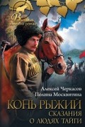 Алексей Черкасов, Полина Москвитина - Конь рыжий: сказания о людях тайги