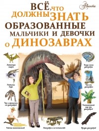Ирина Барановская - Всё, что должны знать образованные мальчики и девочки о динозаврах