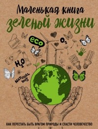 Мария Ершова - Маленькая книга зеленой жизни: как перестать быть врагом природы и спасти человечество