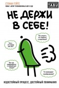 Стефан Гейтс - Не держи в себе. Недостойный процесс, достойный понимания
