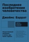 Джеймс Баррат - Последнее изобретение человечества. Искусственный интеллект и конец эры Homo sapiens