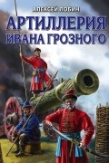 Алексей Лобин - Артиллерия Ивана Грозного