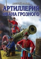 Алексей Лобин - Артиллерия Ивана Грозного