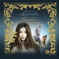 Анастасия Туманова - Полынь – сухие слёзы