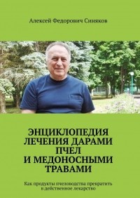 Алексей Федорович Синяков - Энциклопедия лечения дарами пчел и медоносными травами. Как продукты пчеловодства превратить в действенное лекарство