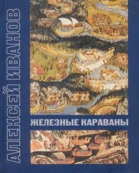 Алексей Иванов - Железные караваны