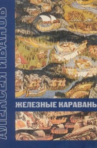 Алексей Иванов - Железные караваны