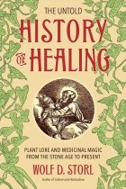 Вольф-Дитер Шторль - The Untold History of Healing: Plant Lore and Medicinal Magic from the Stone Age to Present