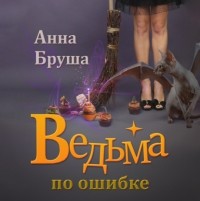 Анна Бруша - Ведьма по ошибке