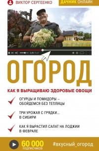 Виктор Сергеенко - Огород. Как я выращиваю здоровые овощи